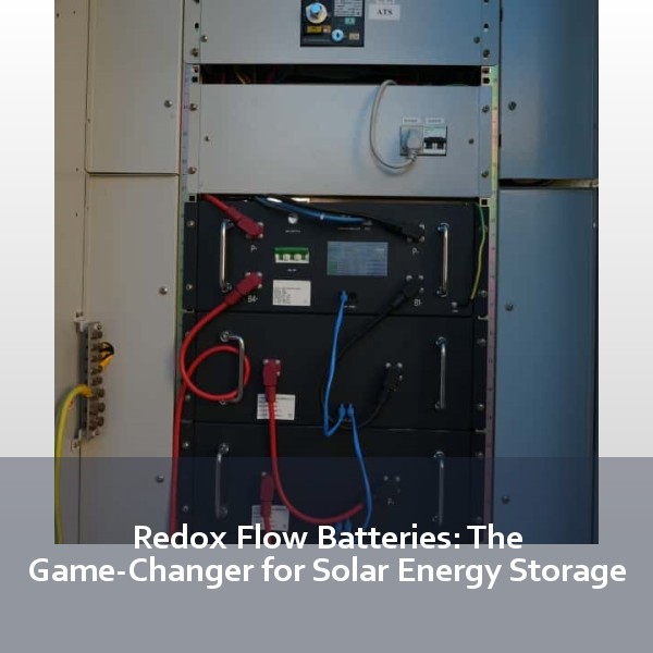 Redox Flow Batteries: The Game-Changer for Solar Energy Storage